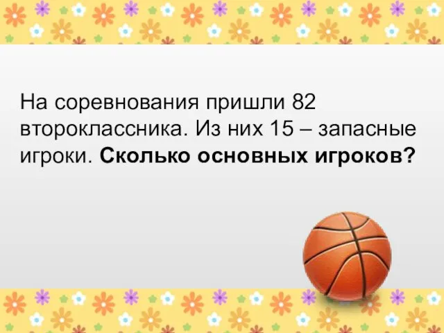 На соревнования пришли 82 второклассника. Из них 15 – запасные игроки. Сколько основных игроков?