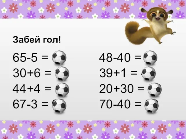 Забей гол! 65-5 = 60 30+6 = 36 44+4 = 48 67-3