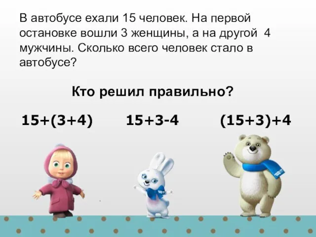 15+(3+4) 15+3-4 (15+3)+4 В автобусе ехали 15 человек. На первой остановке вошли