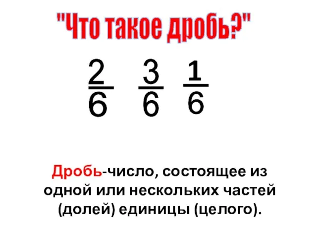 "Что такое дробь?" Дробь-число, состоящее из одной или нескольких частей (долей) единицы (целого).