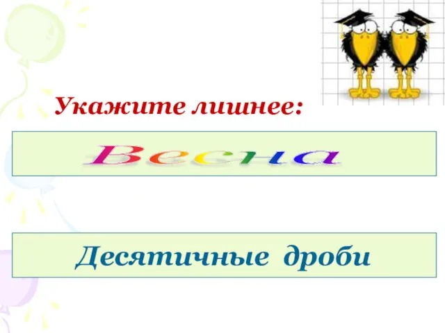 Укажите лишнее: Апрель, декабрь, март, май. Весна 2,6 73,59 604,501 118 см Десятичные дроби