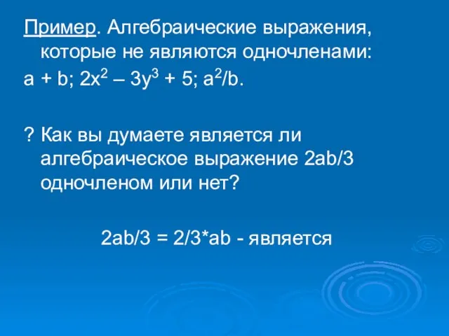 Пример. Алгебраические выражения, которые не являются одночленами: a + b; 2x2 –