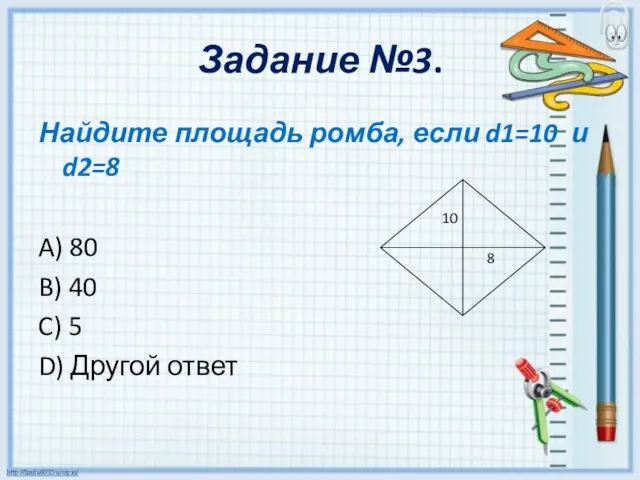 Задание №3. Найдите площадь ромба, если d1=10 и d2=8 A) 80 B)