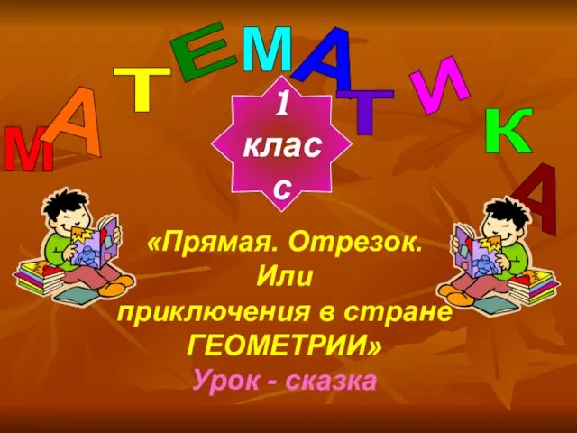 Презентация на тему Прямая. Отрезок. Или приключения в стране ГЕОМЕТРИИ (1 класс)