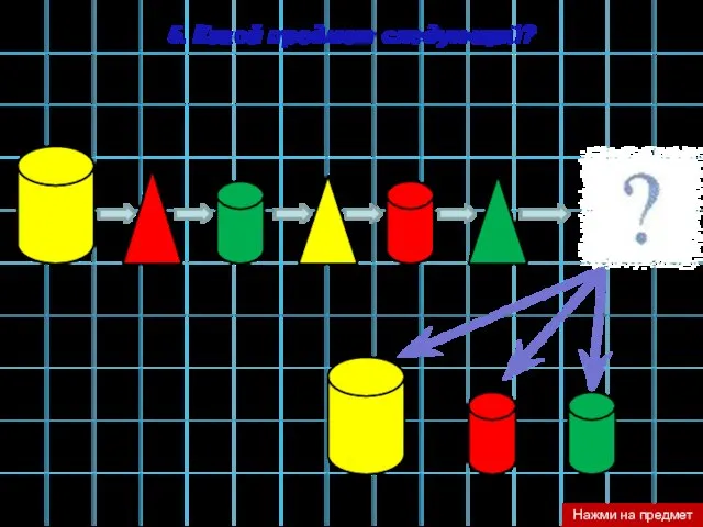 5. Какой предмет следующий? Нажми на предмет