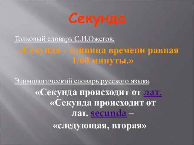 Секунда Толковый словарь С.И.Ожегов. «Секунда – единица времени равная 1/60 минуты.» Этимологический