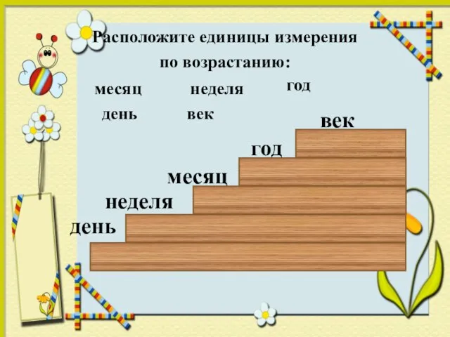 Расположите единицы измерения по возрастанию: месяц неделя год день век день год век месяц неделя