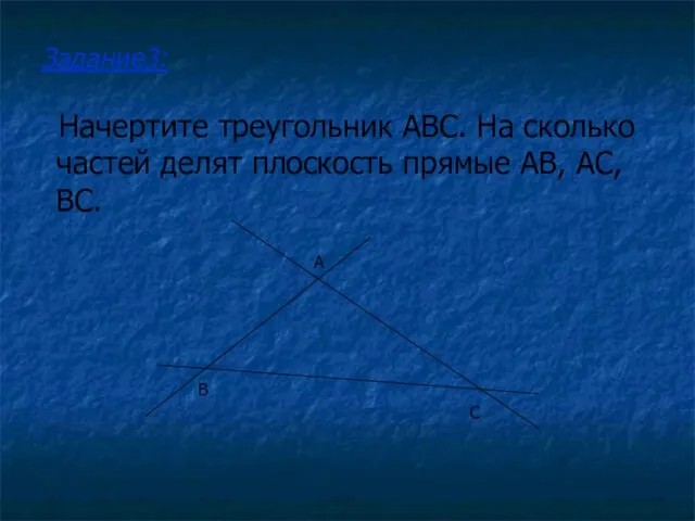 Начертите треугольник ABC. На сколько частей делят плоскость прямые AB, AC, BC. Задание3: A B C