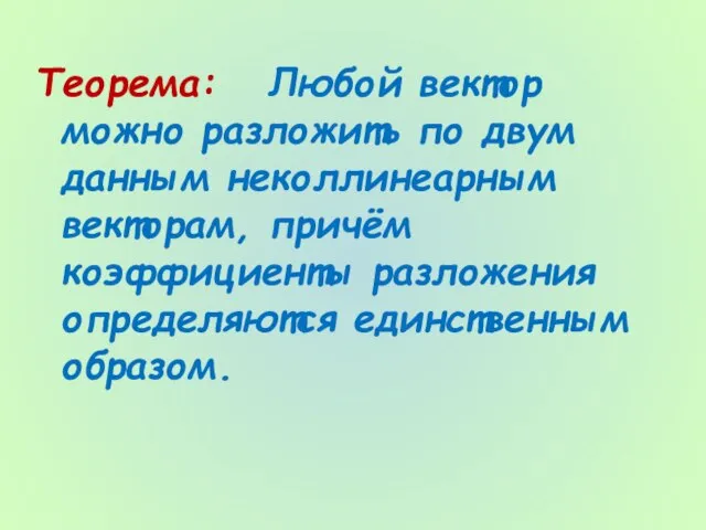 Теорема: Любой вектор можно разложить по двум данным неколлинеарным векторам, причём коэффициенты разложения определяются единственным образом.