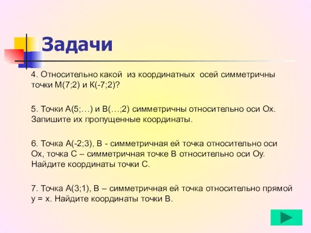 4. Относительно какой из координатных осей симметричны точки М(7;2) и К(-7;2)? 5.