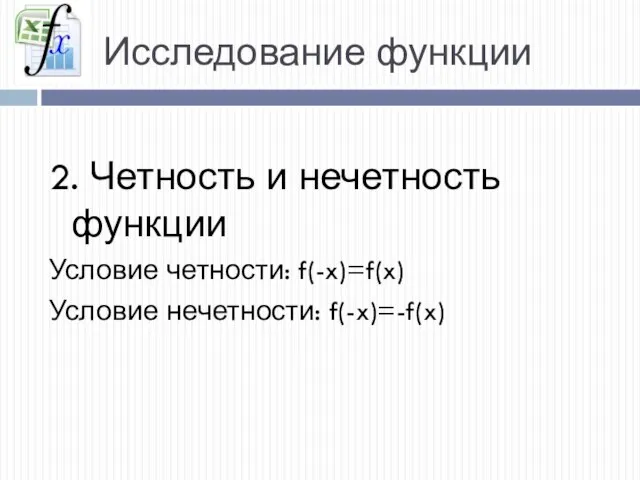 Исследование функции 2. Четность и нечетность функции Условие четности: f(-x)=f(x) Условие нечетности: f(-x)=-f(x)