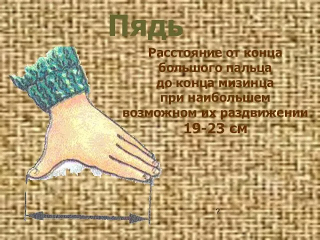 Пядь ? Расстояние от конца большого пальца до конца мизинца при наибольшем