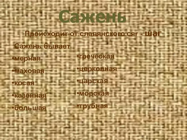 Сажень Происходит от славянского сяг - шаг Сажень бывает мерная маховая косая