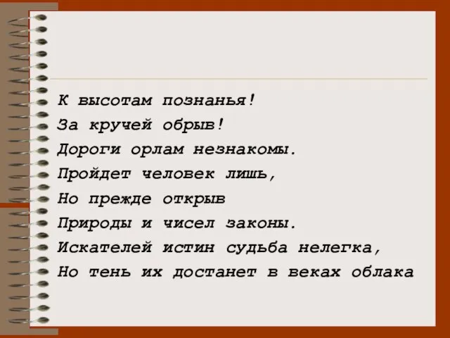 К высотам познанья! За кручей обрыв! Дороги орлам незнакомы. Пройдет человек лишь,