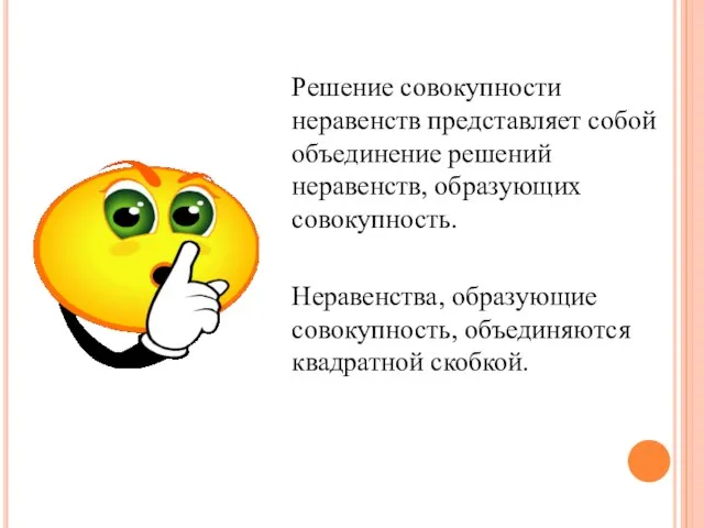 Решение совокупности неравенств представляет собой объединение решений неравенств, образующих совокупность. Неравенства, образующие совокупность, объединяются квадратной скобкой.