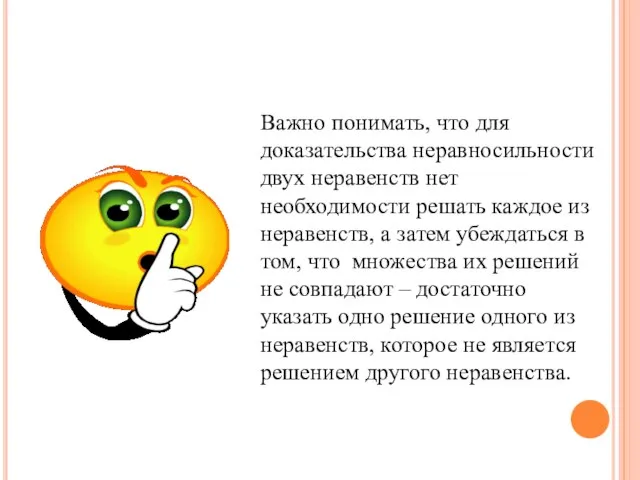 Важно понимать, что для доказательства неравносильности двух неравенств нет необходимости решать каждое