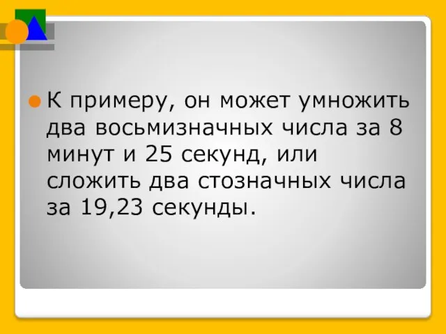 К примеру, он может умножить два восьмизначных числа за 8 минут и