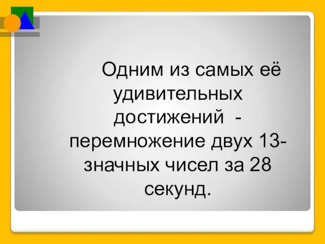 Одним из самых её удивительных достижений - перемножение двух 13-значных чисел за 28 секунд.