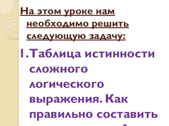 На этом уроке нам необходимо решить следующую задачу: Таблица истинности сложного логического