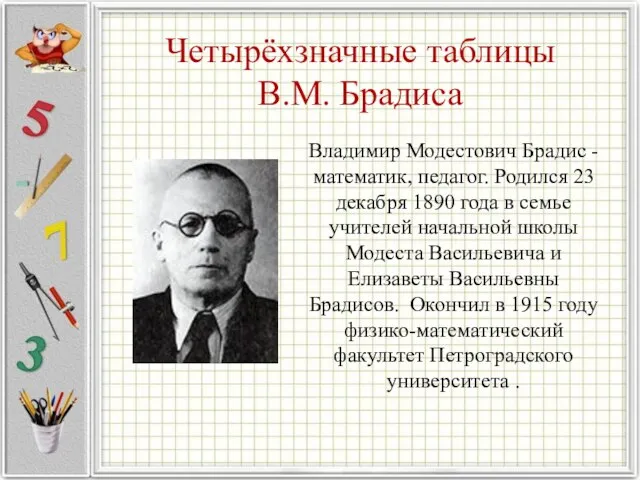 Четырёхзначные таблицы В.М. Брадиса Владимир Модестович Брадис - математик, педагог. Родился 23