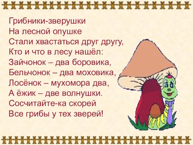 Грибники-зверушки На лесной опушке Стали хвастаться друг другу, Кто и что в