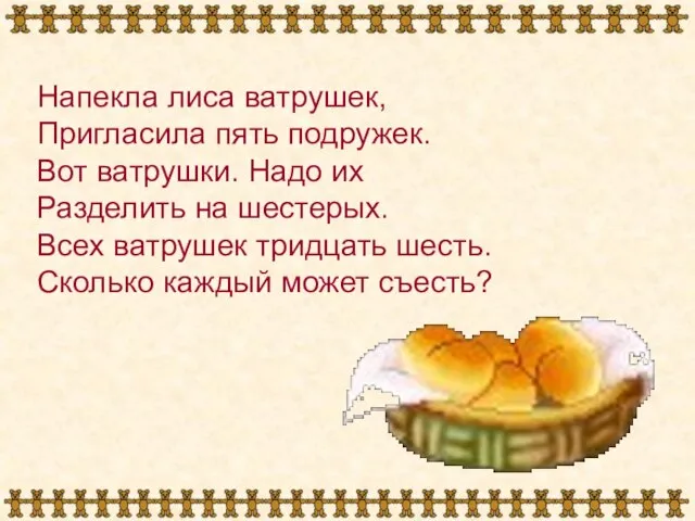 Напекла лиса ватрушек, Пригласила пять подружек. Вот ватрушки. Надо их Разделить на