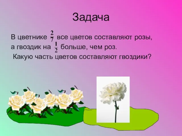 Задача В цветнике все цветов составляют розы, а гвоздик на больше, чем