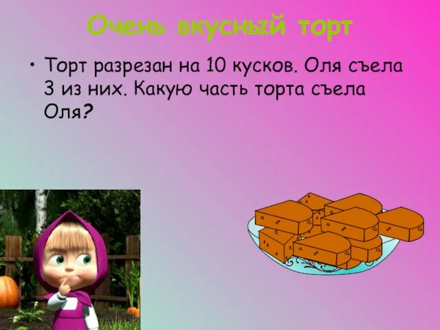 Очень вкусный торт Торт разрезан на 10 кусков. Оля съела 3 из