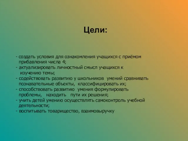 Цели: - создать условия для ознакомления учащихся с приёмом прибавления числа 4;