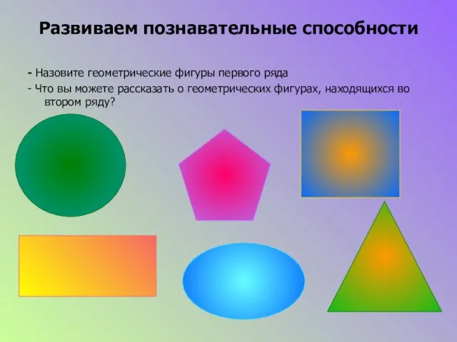 Развиваем познавательные способности - Назовите геометрические фигуры первого ряда - Что вы