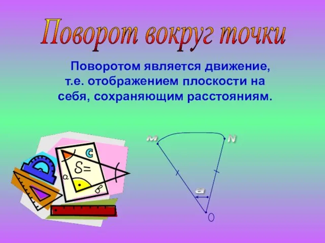 Поворотом является движение, т.е. отображением плоскости на себя, сохраняющим расстояниям. Поворот вокруг точки м N a