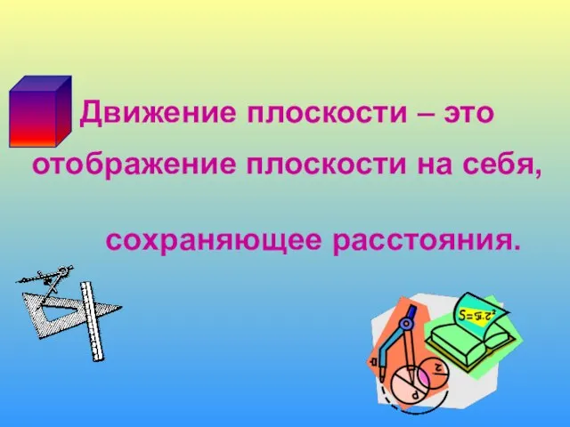 Движение плоскости – это отображение плоскости на себя, сохраняющее расстояния.