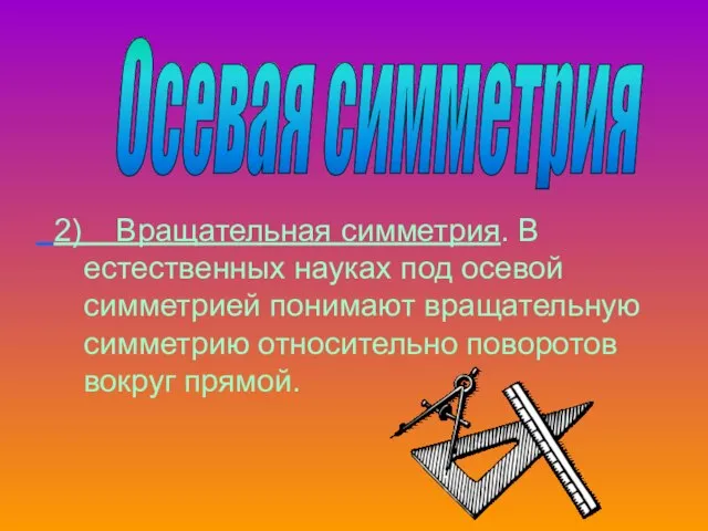 2) Вращательная симметрия. В естественных науках под осевой симметрией понимают вращательную симметрию