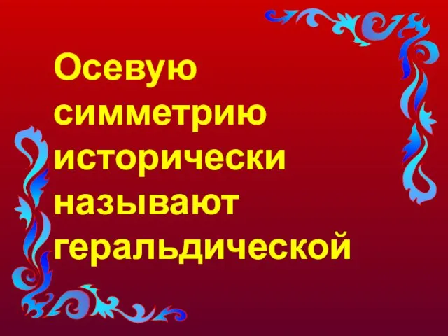 Осевую симметрию исторически называют геральдической