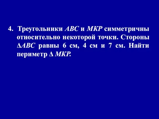 4. Треугольники АВС и МКР симметричны относительно некоторой точки. Стороны ΔАВС равны