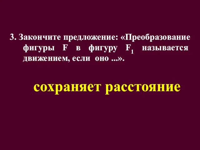 3. Закончите предложение: «Преобразование фигуры F в фигуру F1 называется движением, если оно ...». сохраняет расстояние