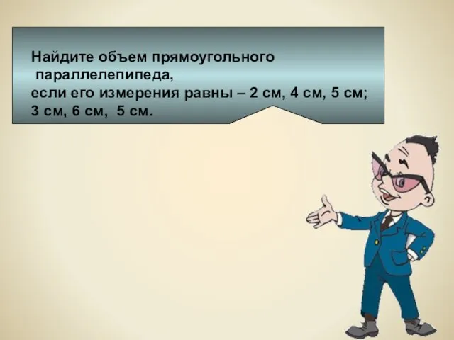 Найдите объем прямоугольного параллелепипеда, если его измерения равны – 2 см, 4