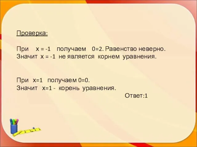 Проверка: При х = -1 получаем 0=2. Равенство неверно. Значит х =