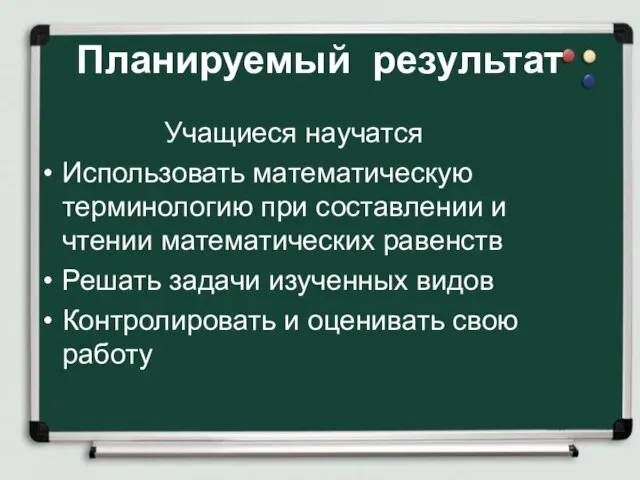 Планируемый результат Учащиеся научатся Использовать математическую терминологию при составлении и чтении математических