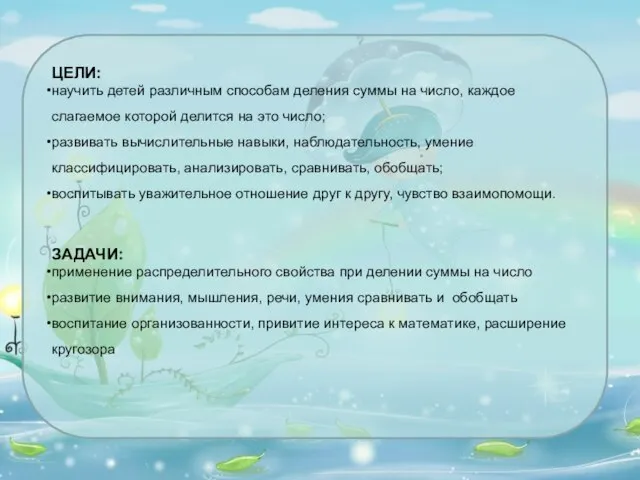 ЦЕЛИ: научить детей различным способам деления суммы на число, каждое слагаемое которой