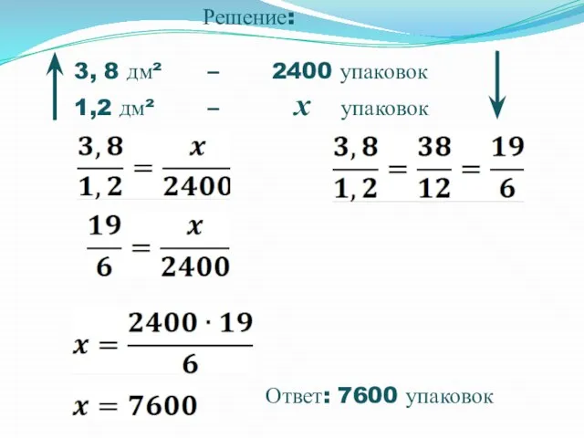 Решение: 3, 8 дм² – 2400 упаковок 1,2 дм² – х упаковок Ответ: 7600 упаковок