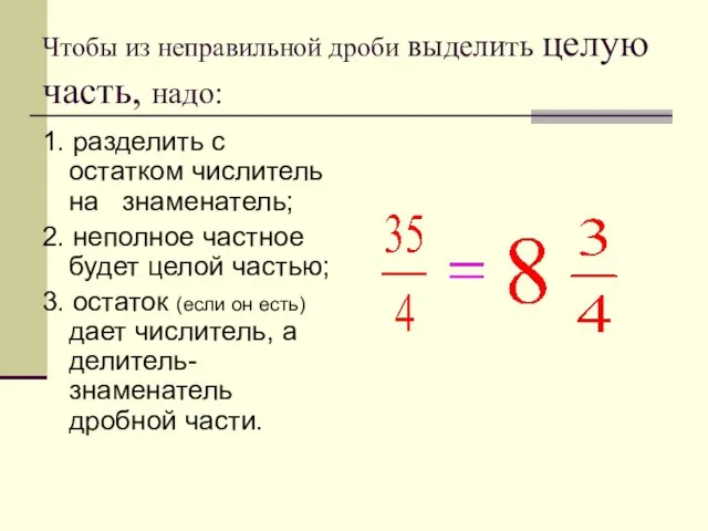 Чтобы из неправильной дроби выделить целую часть, надо: 1. разделить с остатком