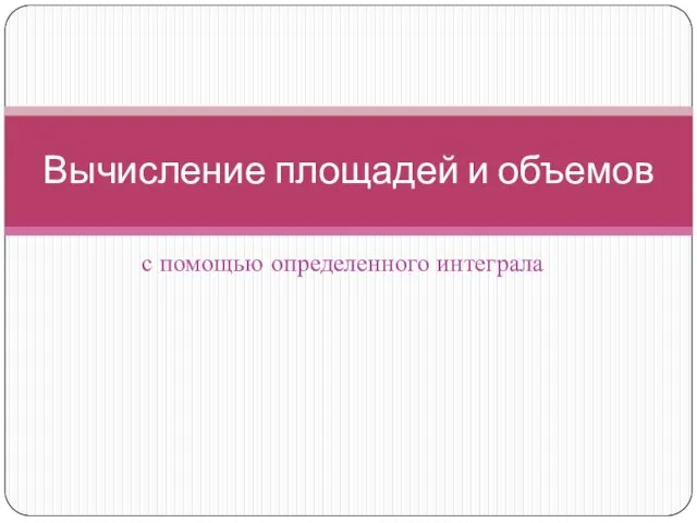 с помощью определенного интеграла Вычисление площадей и объемов