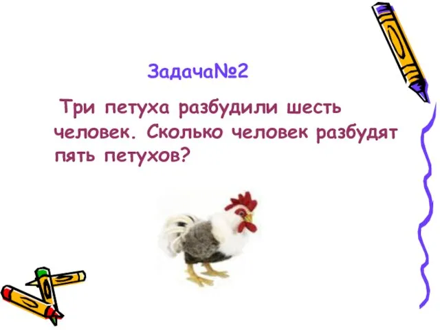 Задача№2 Три петуха разбудили шесть человек. Сколько человек разбудят пять петухов?