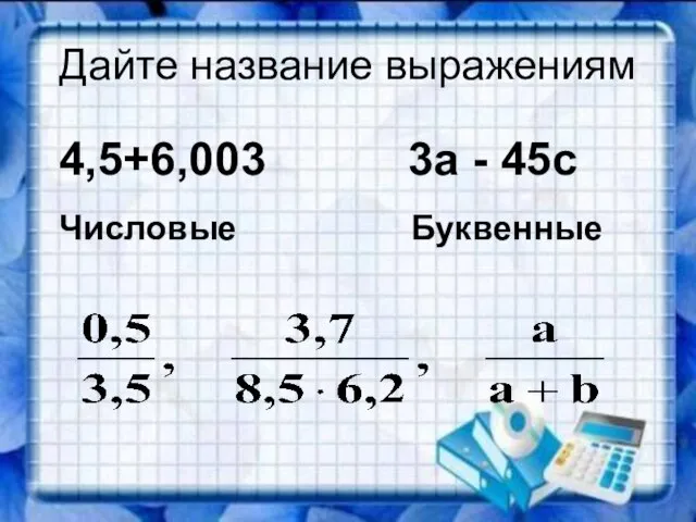 Дайте название выражениям 4,5+6,003 3а - 45с Числовые Буквенные