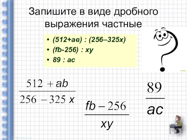 Запишите в виде дробного выражения частные (512+ав) : (256–325х) (fb-256) : xy 89 : ac