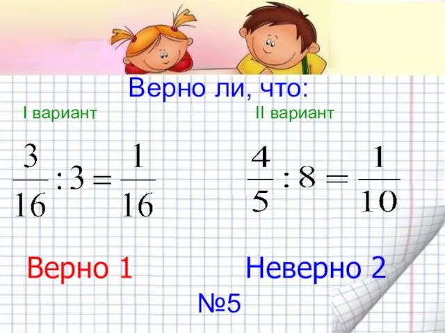 Верно ли, что: I вариант II вариант Верно 1 Неверно 2 №5