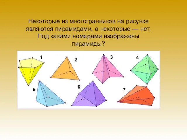 Некоторые из многогранников на рисунке являются пирамидами, а некоторые — нет. Под какими номерами изображены пирамиды?