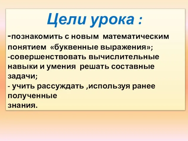 Цели урока : -познакомить с новым математическим понятием «буквенные выражения»; -совершенствовать вычислительные