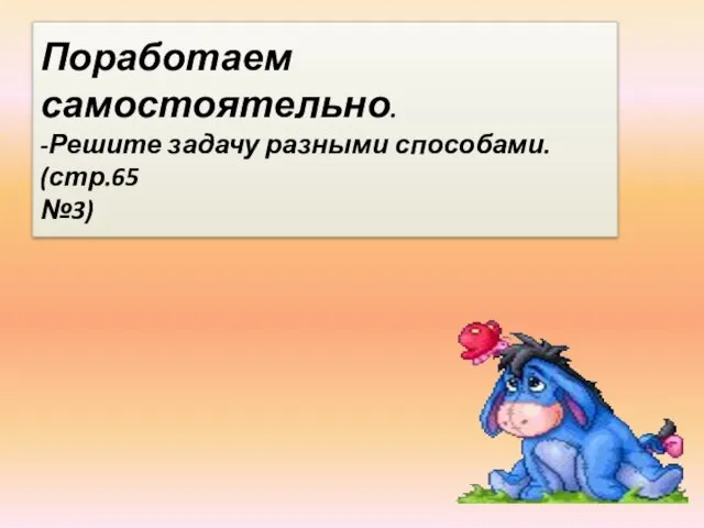 Поработаем самостоятельно. -Решите задачу разными способами. (стр.65 №3)